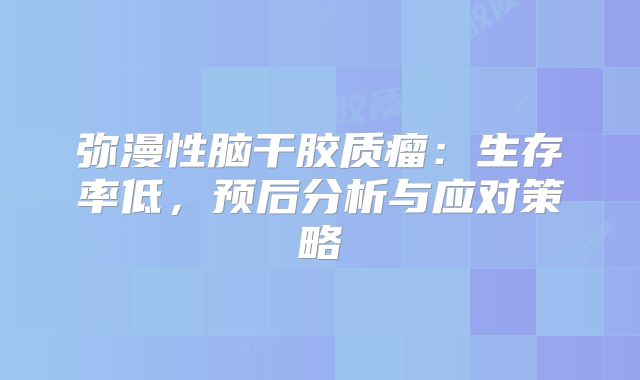 弥漫性脑干胶质瘤：生存率低，预后分析与应对策略
