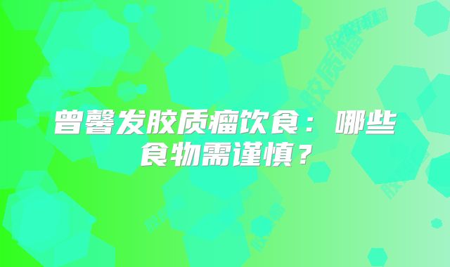 曾馨发胶质瘤饮食：哪些食物需谨慎？