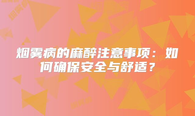 烟雾病的麻醉注意事项：如何确保安全与舒适？