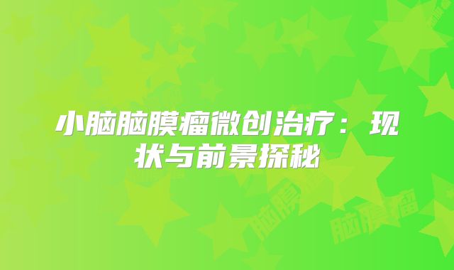 小脑脑膜瘤微创治疗：现状与前景探秘