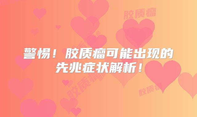 警惕！胶质瘤可能出现的先兆症状解析！