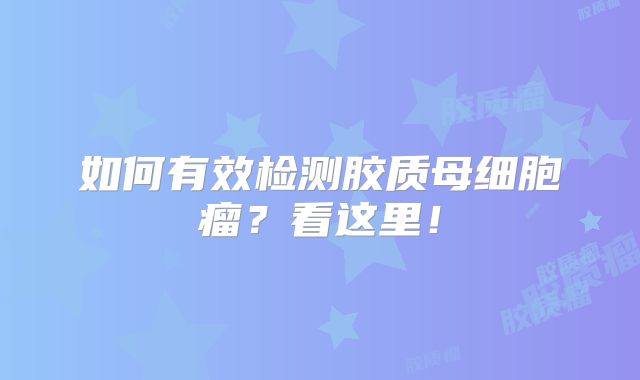 如何有效检测胶质母细胞瘤？看这里！