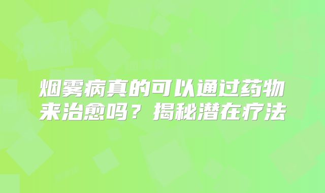 烟雾病真的可以通过药物来治愈吗？揭秘潜在疗法