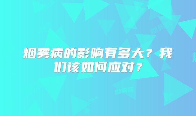 烟雾病的影响有多大？我们该如何应对？