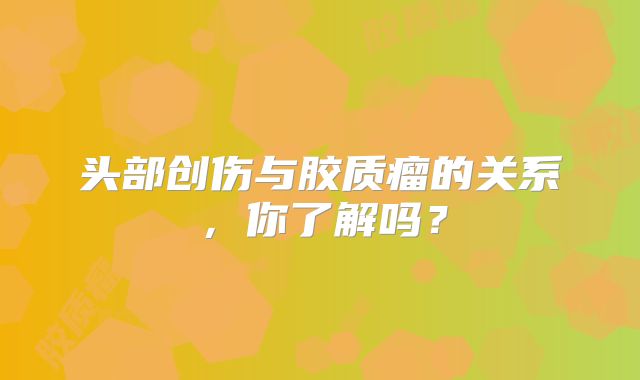 头部创伤与胶质瘤的关系，你了解吗？