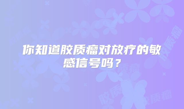 你知道胶质瘤对放疗的敏感信号吗？