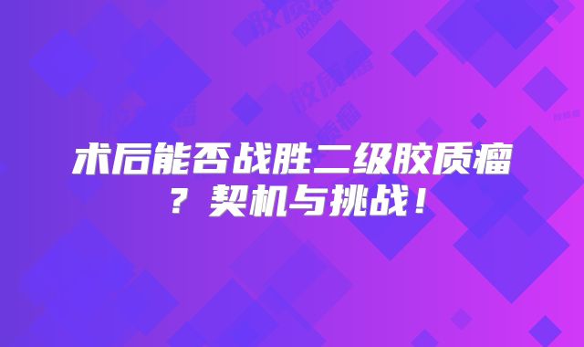 术后能否战胜二级胶质瘤？契机与挑战！