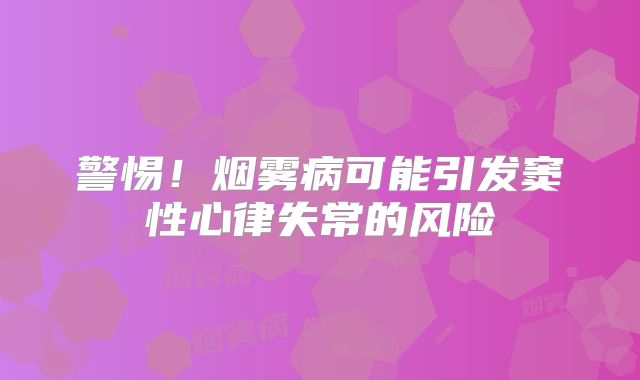 警惕！烟雾病可能引发窦性心律失常的风险