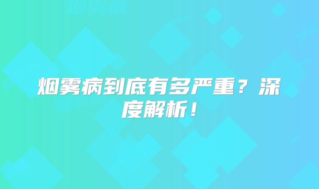烟雾病到底有多严重？深度解析！