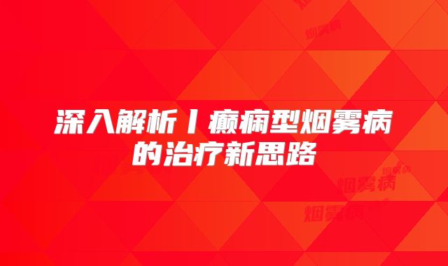 深入解析丨癫痫型烟雾病的治疗新思路