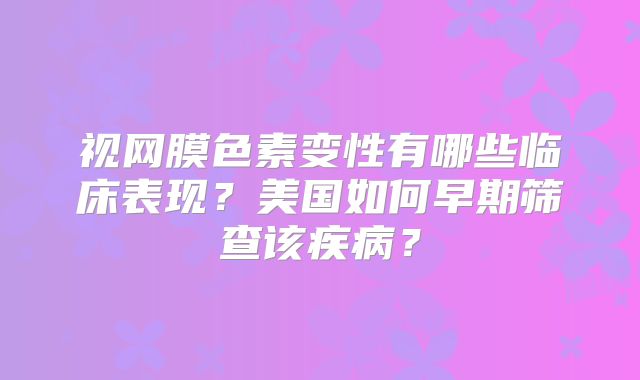 视网膜色素变性有哪些临床表现？美国如何早期筛查该疾病？