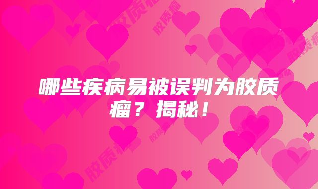 哪些疾病易被误判为胶质瘤？揭秘！