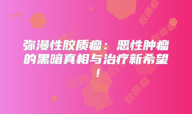 弥漫性胶质瘤：恶性肿瘤的黑暗真相与治疗新希望！