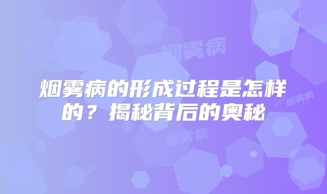 烟雾病的形成过程是怎样的？揭秘背后的奥秘