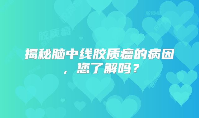 揭秘脑中线胶质瘤的病因，您了解吗？