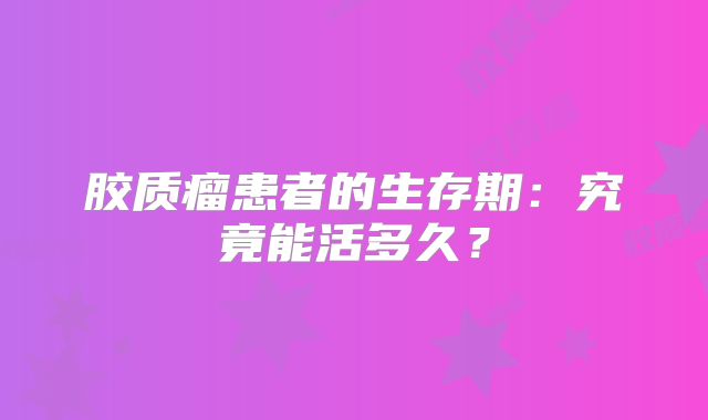 胶质瘤患者的生存期：究竟能活多久？