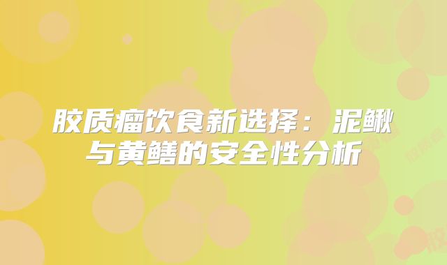 胶质瘤饮食新选择：泥鳅与黄鳝的安全性分析