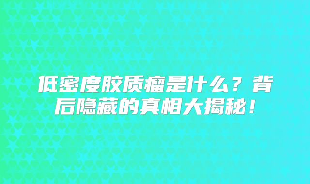 低密度胶质瘤是什么？背后隐藏的真相大揭秘！