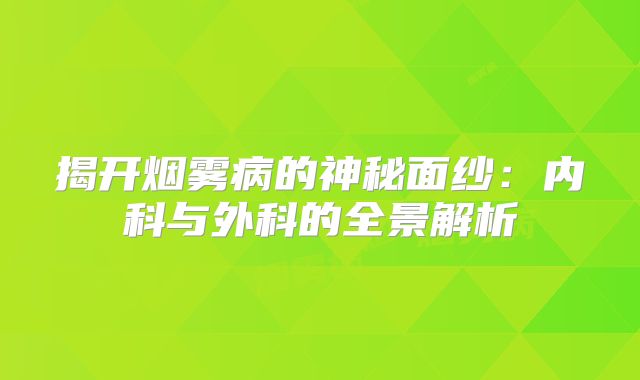 揭开烟雾病的神秘面纱：内科与外科的全景解析
