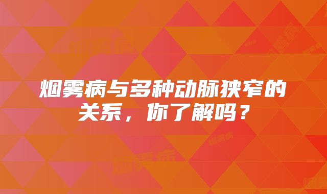 烟雾病与多种动脉狭窄的关系，你了解吗？