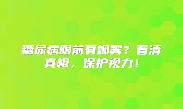糖尿病眼前有烟雾？看清真相，保护视力！