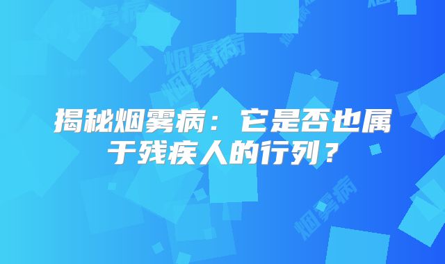 揭秘烟雾病：它是否也属于残疾人的行列？