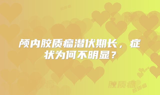 颅内胶质瘤潜伏期长，症状为何不明显？