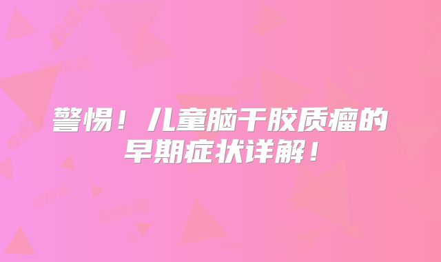 警惕！儿童脑干胶质瘤的早期症状详解！
