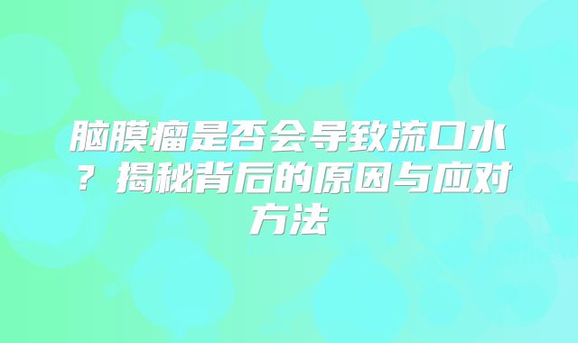 脑膜瘤是否会导致流口水？揭秘背后的原因与应对方法