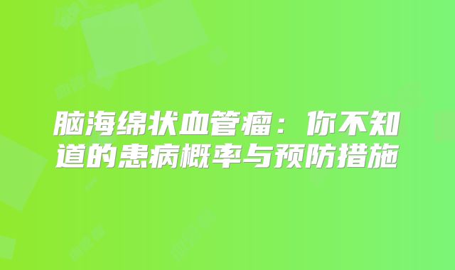 脑海绵状血管瘤：你不知道的患病概率与预防措施