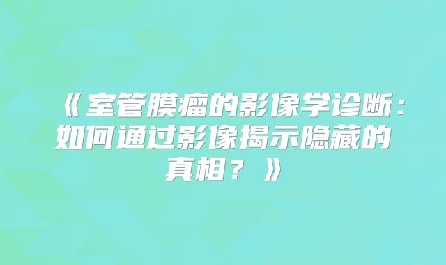 《室管膜瘤的影像学诊断：如何通过影像揭示隐藏的真相？》