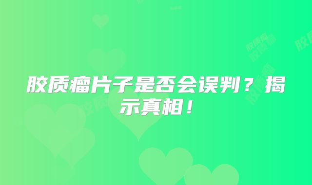 胶质瘤片子是否会误判？揭示真相！
