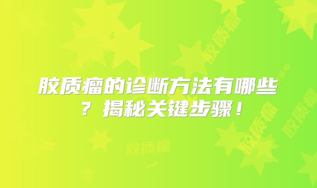 胶质瘤的诊断方法有哪些？揭秘关键步骤！