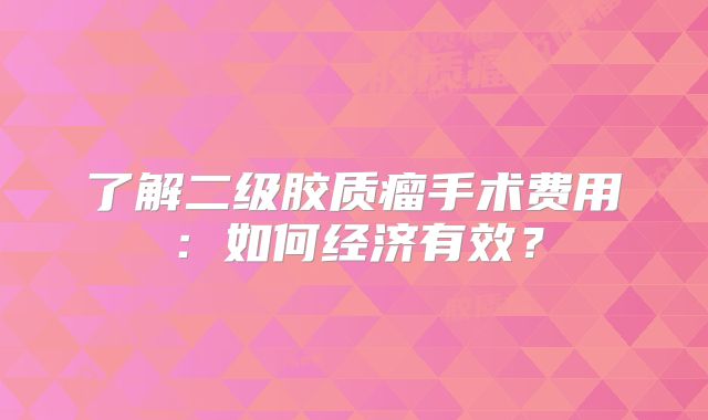 了解二级胶质瘤手术费用：如何经济有效？