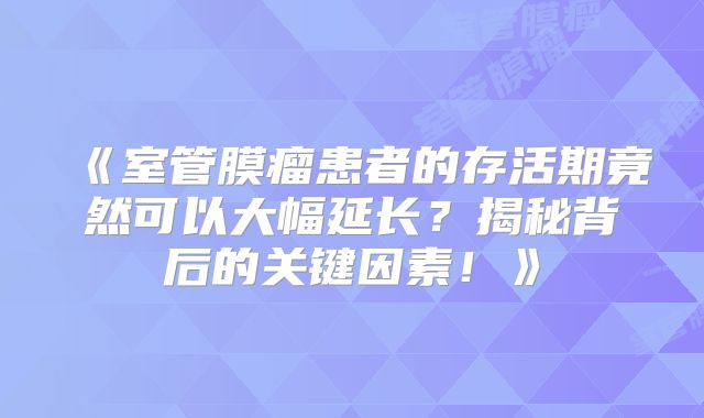 《室管膜瘤患者的存活期竟然可以大幅延长？揭秘背后的关键因素！》