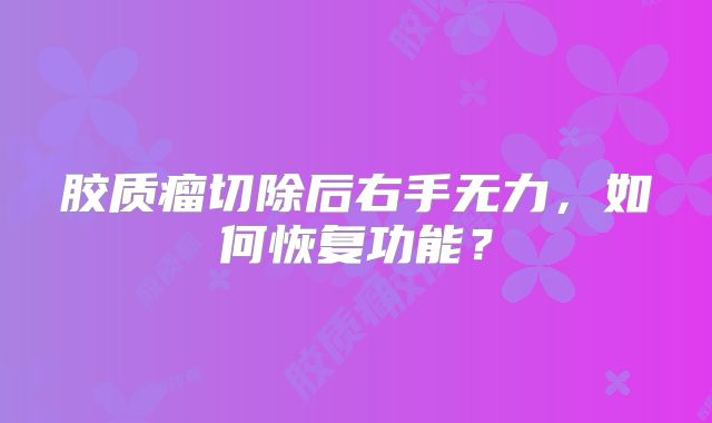 胶质瘤切除后右手无力，如何恢复功能？