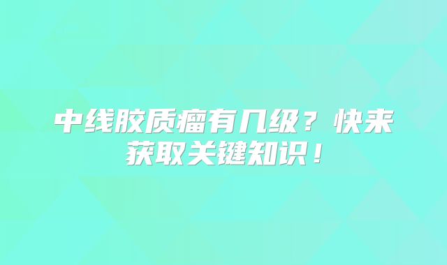 中线胶质瘤有几级？快来获取关键知识！