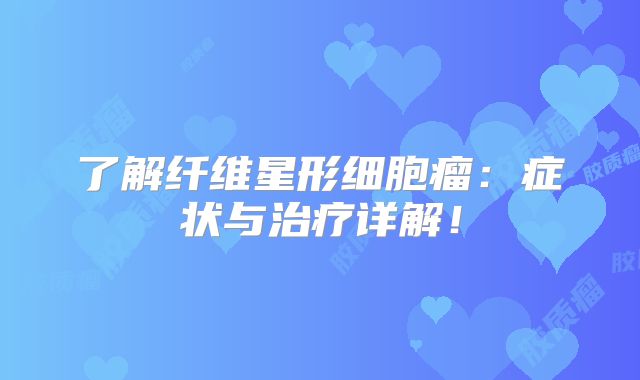了解纤维星形细胞瘤：症状与治疗详解！