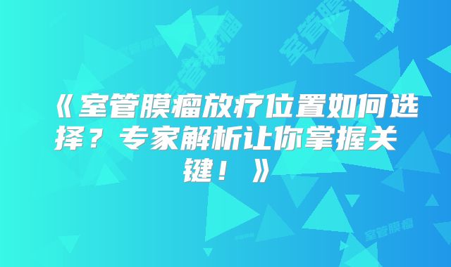 《室管膜瘤放疗位置如何选择？专家解析让你掌握关键！》