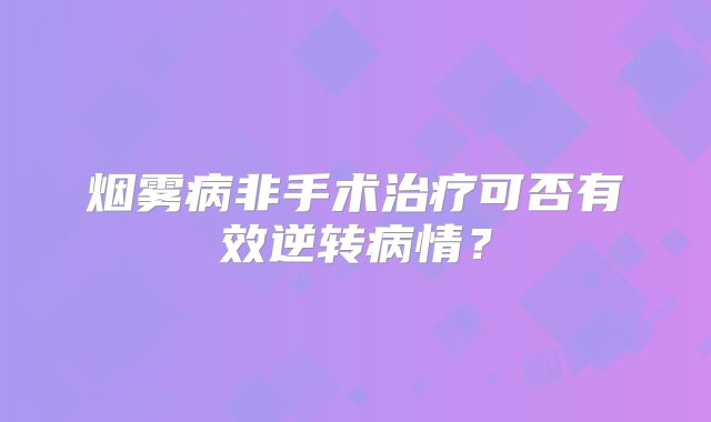 烟雾病非手术治疗可否有效逆转病情？
