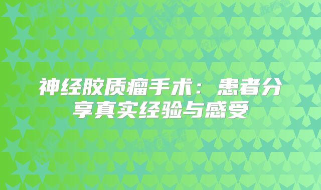 神经胶质瘤手术：患者分享真实经验与感受