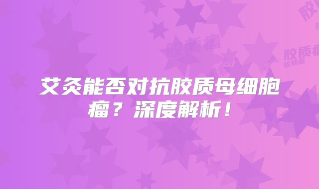 艾灸能否对抗胶质母细胞瘤？深度解析！
