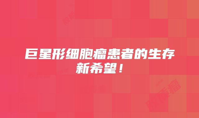 巨星形细胞瘤患者的生存新希望！
