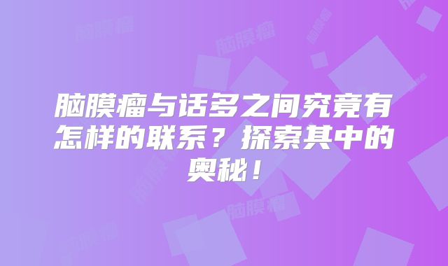 脑膜瘤与话多之间究竟有怎样的联系？探索其中的奥秘！