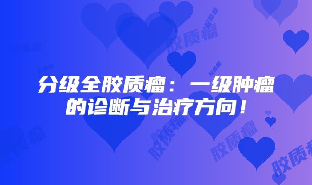 分级全胶质瘤：一级肿瘤的诊断与治疗方向！