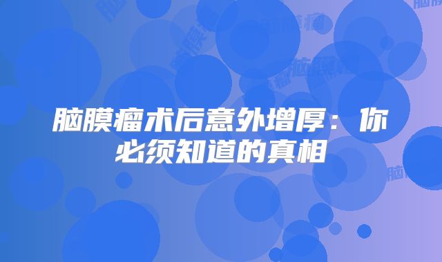 脑膜瘤术后意外增厚：你必须知道的真相