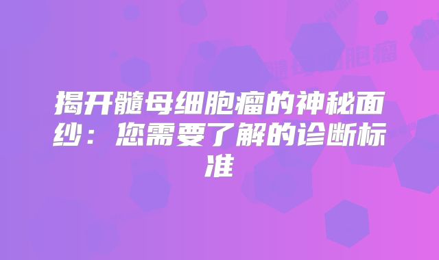 揭开髓母细胞瘤的神秘面纱：您需要了解的诊断标准