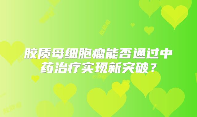 胶质母细胞瘤能否通过中药治疗实现新突破？