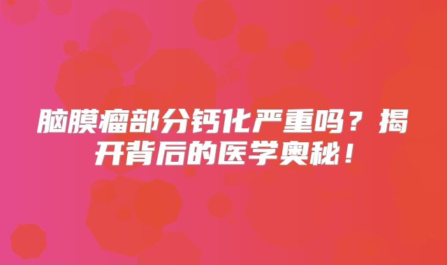 脑膜瘤部分钙化严重吗？揭开背后的医学奥秘！