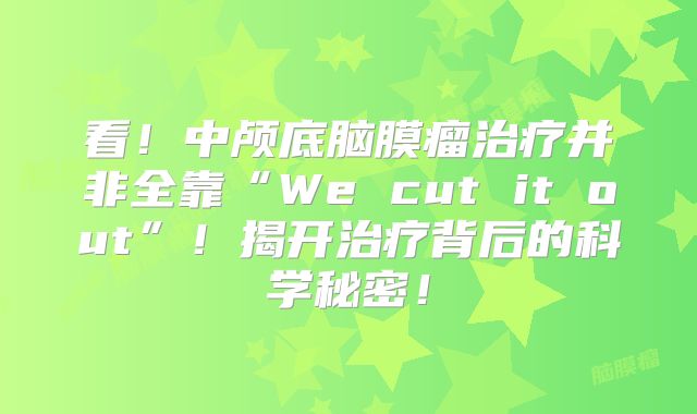 看！中颅底脑膜瘤治疗并非全靠“We cut it out”！揭开治疗背后的科学秘密！